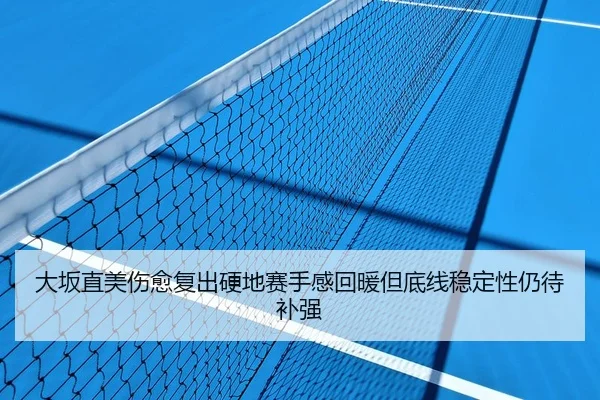 大坂直美伤愈复出硬地赛手感回暖但底线稳定性仍待补强 - KaiyunSports