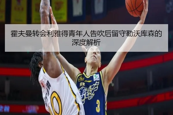 霍夫曼转会利雅得青年人告吹后留守勒沃库森的深度解析 | KaiyunSports