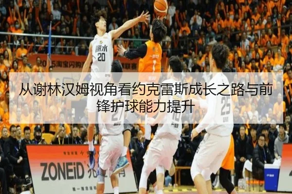 从谢林汉姆视角看约克雷斯成长之路与前锋护球能力提升 - KaiyunSports